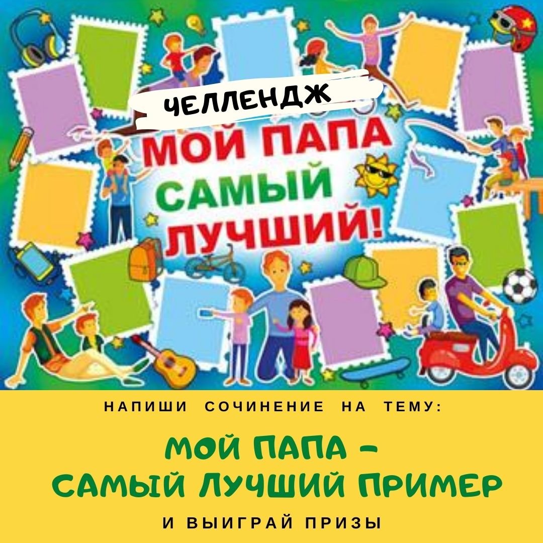 ЧЕЛЛЕНДЖ НА ЛУЧШЕЕ СОЧИНЕНИЕ «МОЙ ПАПА САМЫЙ ЛУЧШИЙ ПРИМЕР!»